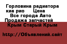 Горловина радиатора киа рио 3 › Цена ­ 500 - Все города Авто » Продажа запчастей   . Крым,Старый Крым